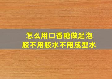 怎么用口香糖做起泡胶不用胶水不用成型水