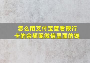 怎么用支付宝查看银行卡的余额呢微信里面的钱