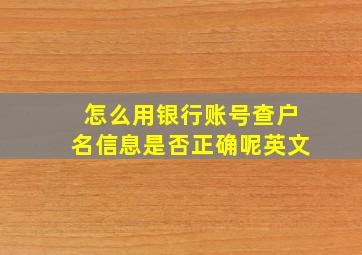 怎么用银行账号查户名信息是否正确呢英文