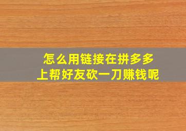 怎么用链接在拼多多上帮好友砍一刀赚钱呢