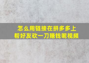 怎么用链接在拼多多上帮好友砍一刀赚钱呢视频