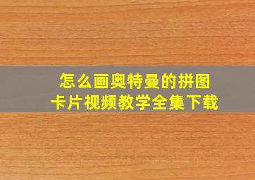 怎么画奥特曼的拼图卡片视频教学全集下载