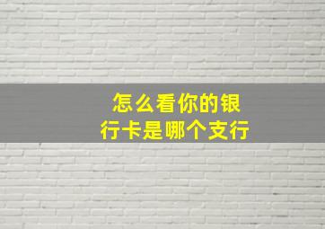 怎么看你的银行卡是哪个支行