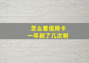 怎么看信用卡一年刷了几次啊