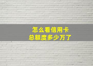 怎么看信用卡总额度多少万了