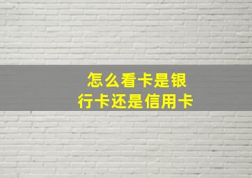 怎么看卡是银行卡还是信用卡