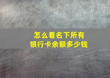 怎么看名下所有银行卡余额多少钱