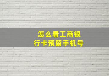 怎么看工商银行卡预留手机号