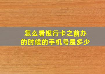 怎么看银行卡之前办的时候的手机号是多少