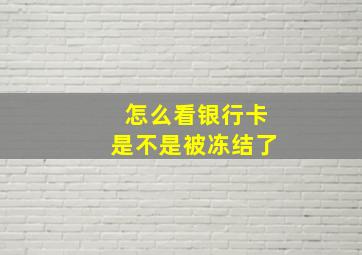 怎么看银行卡是不是被冻结了