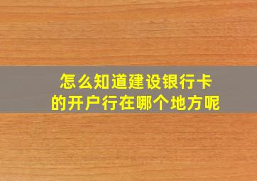 怎么知道建设银行卡的开户行在哪个地方呢