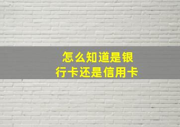 怎么知道是银行卡还是信用卡