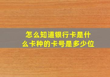 怎么知道银行卡是什么卡种的卡号是多少位