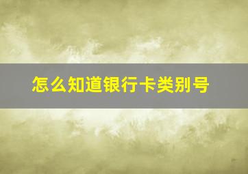 怎么知道银行卡类别号