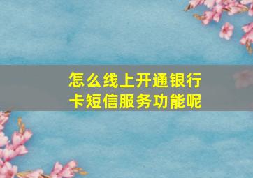 怎么线上开通银行卡短信服务功能呢