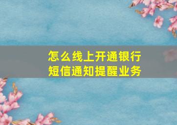 怎么线上开通银行短信通知提醒业务