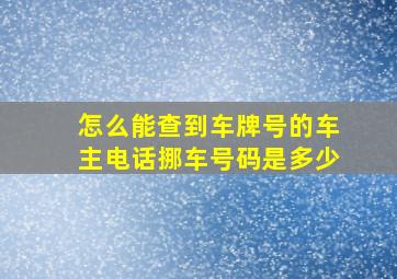 怎么能查到车牌号的车主电话挪车号码是多少