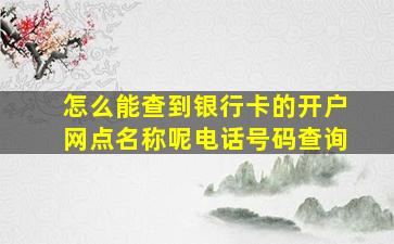 怎么能查到银行卡的开户网点名称呢电话号码查询