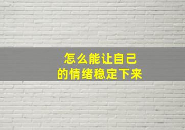 怎么能让自己的情绪稳定下来