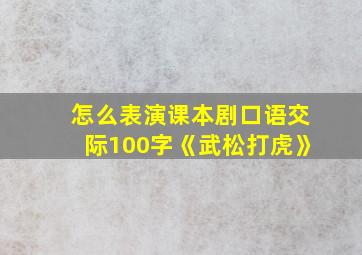 怎么表演课本剧口语交际100字《武松打虎》