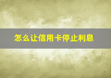 怎么让信用卡停止利息