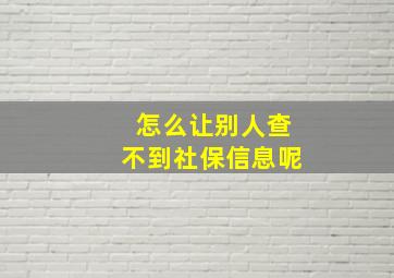 怎么让别人查不到社保信息呢