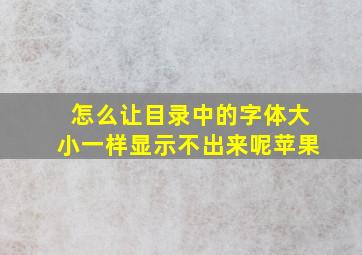 怎么让目录中的字体大小一样显示不出来呢苹果