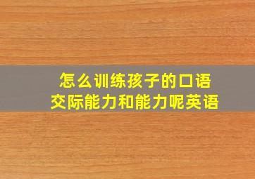 怎么训练孩子的口语交际能力和能力呢英语