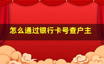 怎么通过银行卡号查户主