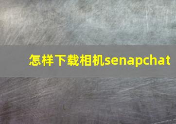 怎样下载相机senapchat