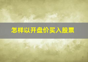 怎样以开盘价买入股票