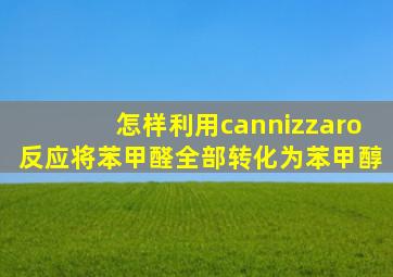 怎样利用cannizzaro反应将苯甲醛全部转化为苯甲醇