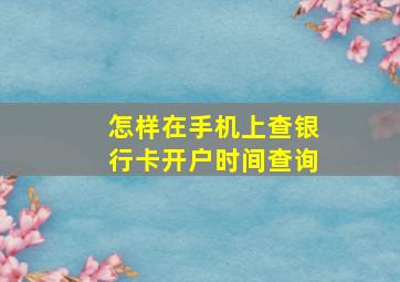 怎样在手机上查银行卡开户时间查询