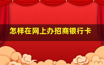 怎样在网上办招商银行卡