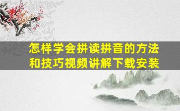 怎样学会拼读拼音的方法和技巧视频讲解下载安装