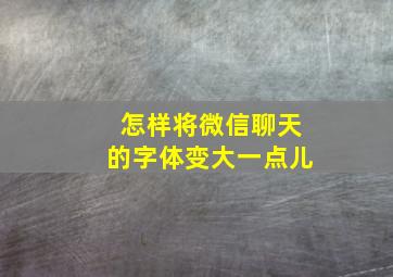 怎样将微信聊天的字体变大一点儿