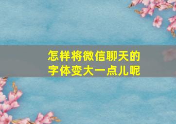 怎样将微信聊天的字体变大一点儿呢