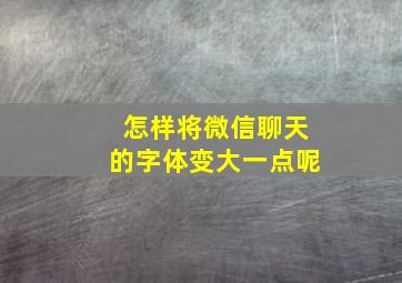 怎样将微信聊天的字体变大一点呢