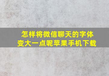 怎样将微信聊天的字体变大一点呢苹果手机下载