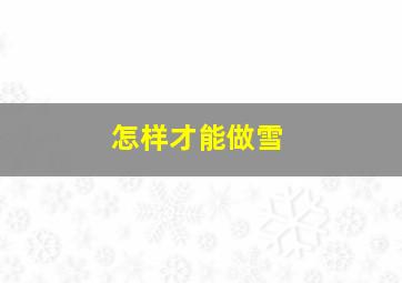 怎样才能做雪