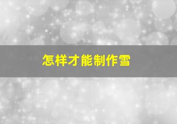 怎样才能制作雪