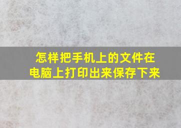 怎样把手机上的文件在电脑上打印出来保存下来