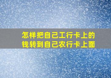 怎样把自己工行卡上的钱转到自己农行卡上面