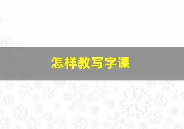 怎样教写字课