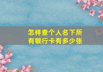 怎样查个人名下所有银行卡有多少张