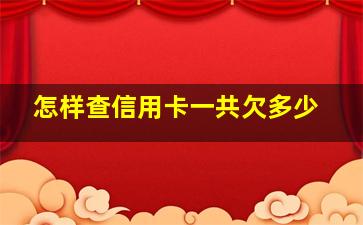 怎样查信用卡一共欠多少