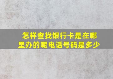 怎样查找银行卡是在哪里办的呢电话号码是多少