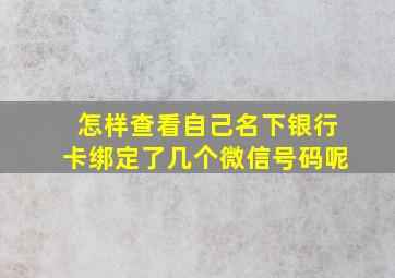 怎样查看自己名下银行卡绑定了几个微信号码呢