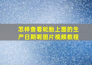 怎样查看轮胎上面的生产日期呢图片视频教程