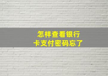 怎样查看银行卡支付密码忘了